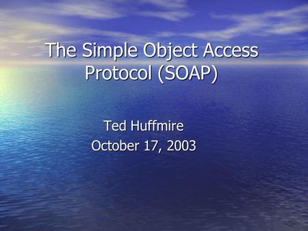 The Simple Object Access Protocol (SOAP) Ted Huffmire October 17, 2003.