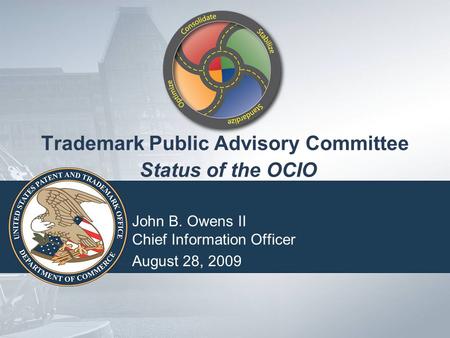 USPTO Seal Trademark Public Advisory Committee Status of the OCIO John B. Owens II Chief Information Officer August 28, 2009.