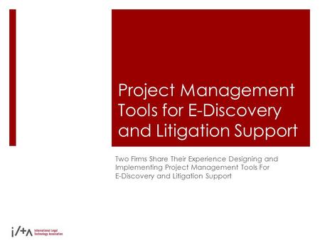 Project Management Tools for E-Discovery and Litigation Support Two Firms Share Their Experience Designing and Implementing Project Management Tools For.