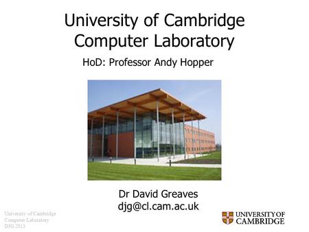 University of Cambridge Computer Laboratory DJG 2013 University of Cambridge Computer Laboratory Dr David Greaves HoD: Professor Andy.