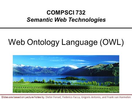 1 Slides are based on Lecture Notes by Dieter Fensel, Federico Facca, Grigoris Antonio, and Frank van Harmelen COMPSCI 732 Semantic Web Technologies Web.