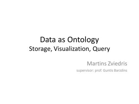 Data as Ontology Storage, Visualization, Query Martins Zviedris supervisor: prof. Guntis Barzdins.