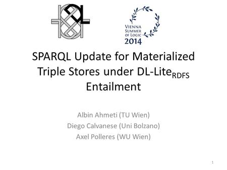 SPARQL Update for Materialized Triple Stores under DL-Lite RDFS Entailment Albin Ahmeti (TU Wien) Diego Calvanese (Uni Bolzano) Axel Polleres (WU Wien)