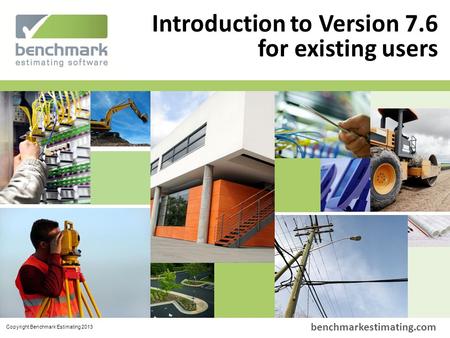 Benchmark Estimating – Company History www.benchmarkestimating.com benchmarkestimating.com Introduction to Version 7.6 for existing users Copyright Benchmark.