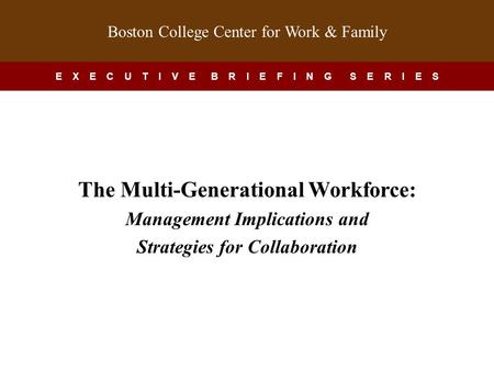 This presentation is a companion to the Boston College Center for Work & Family Executive Briefing Series. It is designed to be customized by your organization.