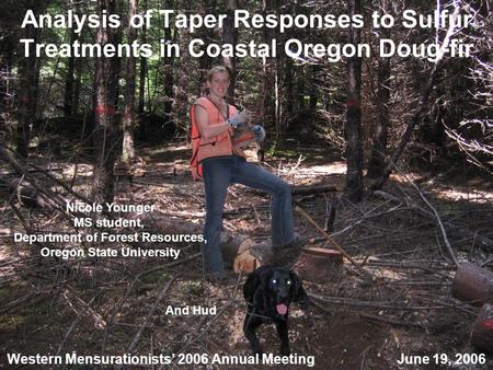 Analysis of Taper Responses to Sulfur Treatments in Coastal Oregon Doug-fir Western Mensurationists’ 2006 Annual Meeting June 19, 2006 Nicole Younger MS.