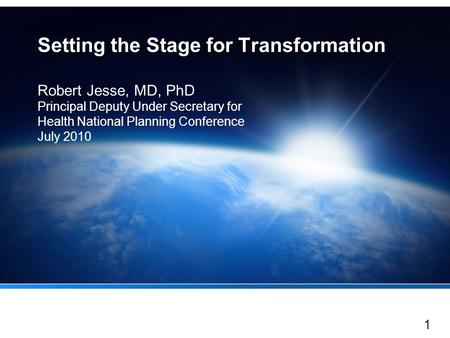 1 Setting the Stage for Transformation Robert Jesse, MD, PhD Principal Deputy Under Secretary for Health National Planning Conference July 2010.