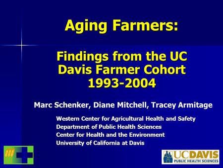 Aging Farmers: Findings from the UC Davis Farmer Cohort 1993-2004 Marc Schenker, Diane Mitchell, Tracey Armitage Western Center for Agricultural Health.