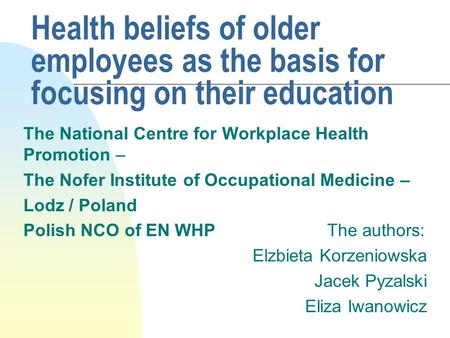 Health beliefs of older employees as the basis for focusing on their education The National Centre for Workplace Health Promotion – The Nofer Institute.