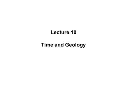 Lecture 10 Time and Geology. Lecture Outline IDefinitions IIRelative Time A)Principles i.Original Horizontality ii.Superposition iii.Lateral Continuity.