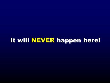 It will NEVER happen here!. Trust Your Instincts!