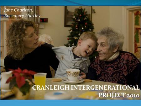 Jane Charlton, Rosemary Hurtley CRANLEIGH INTERGENERATIONAL PROJECT 2010.