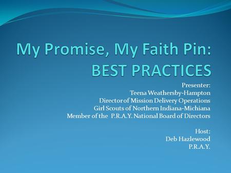 Presenter: Teena Weathersby-Hampton Director of Mission Delivery Operations Girl Scouts of Northern Indiana-Michiana Member of the P.R.A.Y. National Board.