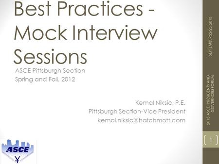 Best Practices - Mock Interview Sessions ASCE Pittsburgh Section Spring and Fall, 2012 1 2013 ASCE PRESIDENTS AND GOVERNORS FORUM SEPTEMBER 22-23, 2013.