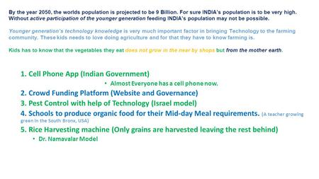 1. Cell Phone App (Indian Government) Almost Everyone has a cell phone now. 2. Crowd Funding Platform (Website and Governance) 3. Pest Control with help.