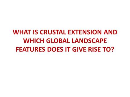 WHAT IS CRUSTAL EXTENSION AND WHICH GLOBAL LANDSCAPE FEATURES DOES IT GIVE RISE TO?