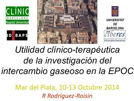 Mar del Plata, 10-13 Octubre 2014 R Rodriguez-Roisin UNIVERSITAT DE BARCELONA Utilidad clínico-terapéutica de la investigación del intercambio gaseoso.