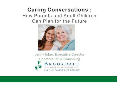 Caring Conversations : How Parents and Adult Children Can Plan for the Future Jenny Inker, Executive Director Chambrel at Williamsburg.