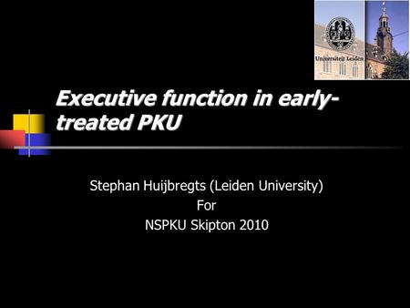 Executive function in early- treated PKU Stephan Huijbregts (Leiden University) For NSPKU Skipton 2010.