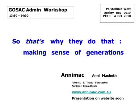 Polytechnic West Quality Day 2010 PCEC 4 Oct 2010 www.annimac.com.au Presentation on website soon GOSAC Admin Workshop 13:50 – 14:30 So that’s why they.