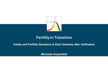 Fertility in Transition Family and Fertility Dynamics in East Germany after Unification Michaela Kreyenfeld.