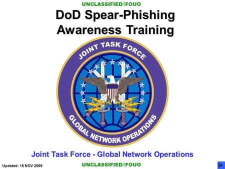 DoD Spear-Phishing Awareness Training Joint Task Force - Global Network Operations UNCLASSIFIED//FOUO Updated: 16 NOV 2006.