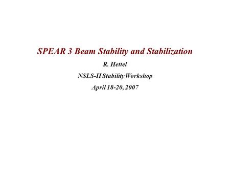 SPEAR 3 Beam Stability and Stabilization R. Hettel NSLS-II Stability Workshop April 18-20, 2007.