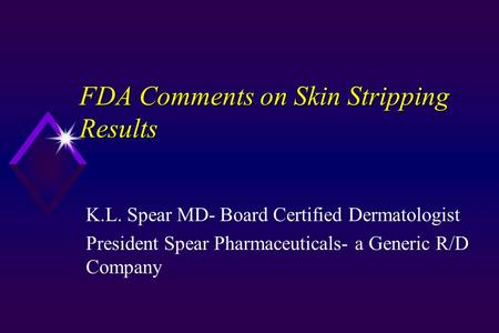 FDA Comments on Skin Stripping Results K.L. Spear MD- Board Certified Dermatologist President Spear Pharmaceuticals- a Generic R/D Company.