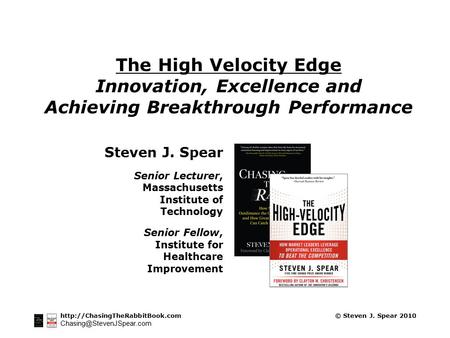 © Steven J. Spear 2010 The High Velocity Edge Innovation, Excellence and Achieving Breakthrough.