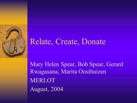 Relate, Create, Donate Mary Helen Spear, Bob Spear, Gerard Rwagasana, Marita Oosthuizen MERLOT August, 2004.