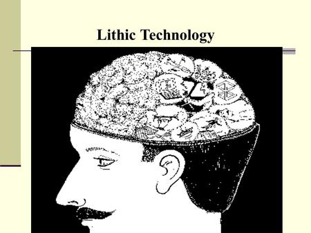 Lithic Technology Stone tool technology Simple, but not easy Good example of culture as a “mental template”