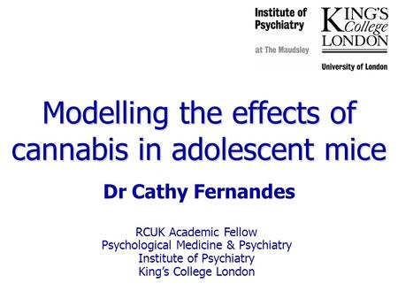 RCUK Academic Fellow Psychological Medicine & Psychiatry Institute of Psychiatry King’s College London Modelling the effects of cannabis in adolescent.