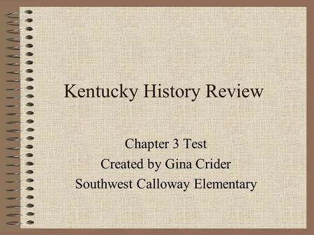 Kentucky History Review Chapter 3 Test Created by Gina Crider Southwest Calloway Elementary.