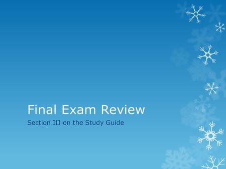 Final Exam Review Section III on the Study Guide.