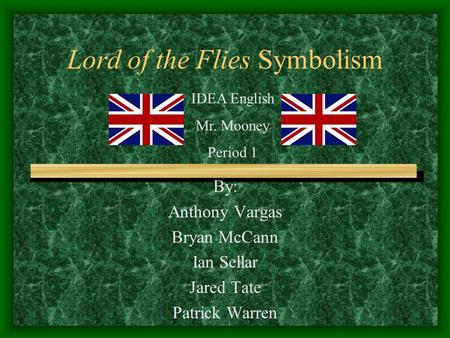 Lord of the Flies Symbolism By: Anthony Vargas Bryan McCann Ian Sellar Jared Tate Patrick Warren IDEA English Mr. Mooney Period 1.