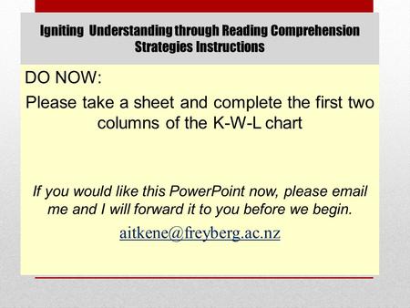 Igniting Understanding through Reading Comprehension Strategies Instructions DO NOW: Please take a sheet and complete the first two columns of the K-W-L.