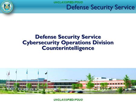 Defense Security Service Cybersecurity Operations Division Counterintelligence UNCLASSIFIED//FOUO.