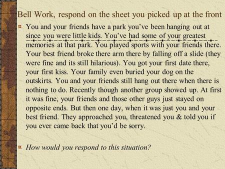 Bell Work, respond on the sheet you picked up at the front You and your friends have a park you’ve been hanging out at since you were little kids. You’ve.