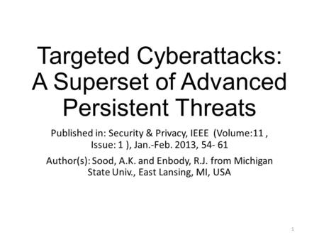 Targeted Cyberattacks: A Superset of Advanced Persistent Threats Published in: Security & Privacy, IEEE (Volume:11, Issue: 1 ), Jan.-Feb. 2013, 54- 61.