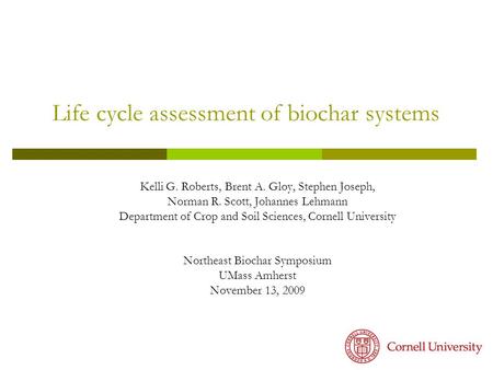 Life cycle assessment of biochar systems Kelli G. Roberts, Brent A. Gloy, Stephen Joseph, Norman R. Scott, Johannes Lehmann Department of Crop and Soil.