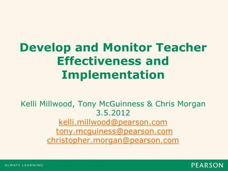 Develop and Monitor Teacher Effectiveness and Implementation Kelli Millwood, Tony McGuinness & Chris Morgan 3.5.2012