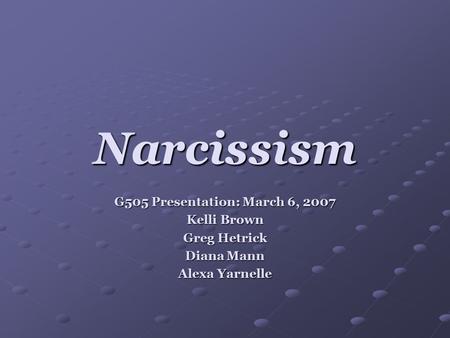 Narcissism G505 Presentation: March 6, 2007 Kelli Brown Greg Hetrick Diana Mann Alexa Yarnelle.