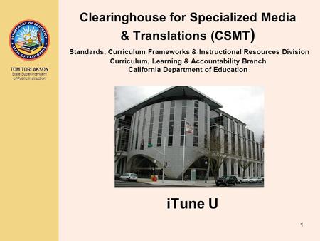 TOM TORLAKSON State Superintendent of Public Instruction 1 Clearinghouse for Specialized Media & Translations (CSMT ) Standards, Curriculum Frameworks.