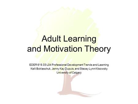 Adult Learning and Motivation Theory EDER 619.33 L04 Professional Development Trends and Learning Kelli Boklaschuk, Jenny Kay Dupuis, and Stacey Lynn Klisowsky.