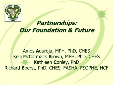 Partnerships: Our Foundation & Future Amos Aduroja, MPH, PhD, CHES Kelli McCormack Brown, MPH, PhD, CHES Kathleen Conley, PhD Richard Eberst, PhD, CHES,