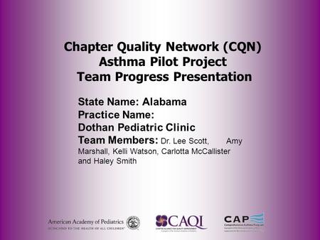 Chapter Quality Network (CQN) Asthma Pilot Project Team Progress Presentation State Name: Alabama Practice Name: Dothan Pediatric Clinic Team Members: