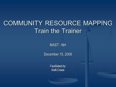 COMMUNITY RESOURCE MAPPING Train the Trainer MAST - NH December 15, 2006 Facilitated by: Kelli Crane.