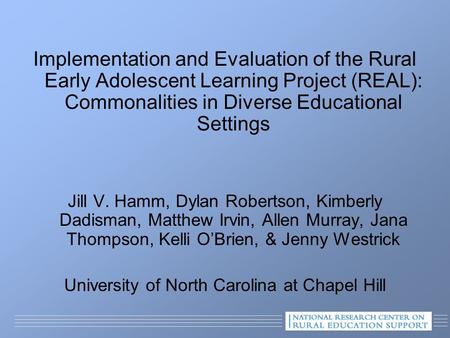 Implementation and Evaluation of the Rural Early Adolescent Learning Project (REAL): Commonalities in Diverse Educational Settings Jill V. Hamm, Dylan.