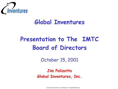 Global Inventures Inc. Confidential. All Rights Reserved. Global Inventures Presentation to The IMTC Board of Directors October 15, 2001 Jim Polizotto.