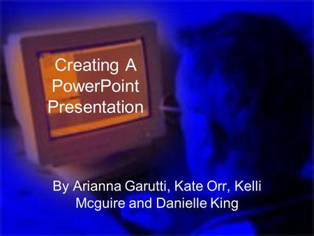 Creating A PowerPoint Presentation By Arianna Garutti, Kate Orr, Kelli Mcguire and Danielle King.